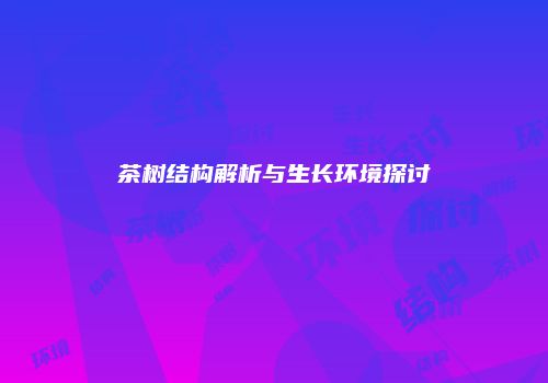 茶树结构解析与生长环境探讨