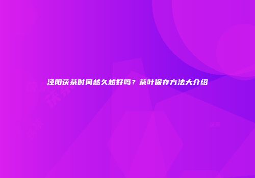 泾阳茯茶时间越久越好吗？茶叶保存方法大介绍