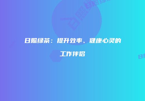 日照绿茶：提升效率、健康心灵的工作伴侣
