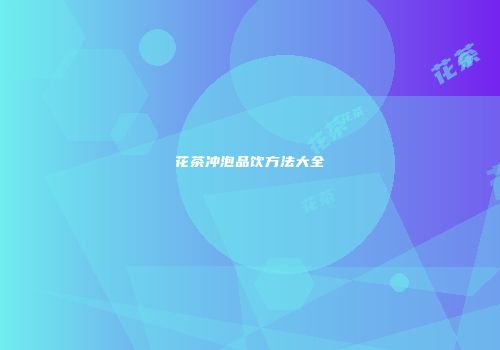 花茶冲泡品饮方法大全