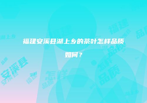 福建安溪县湖上乡的茶叶怎样品质如何？