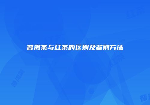 普洱茶与红茶的区别及鉴别方法