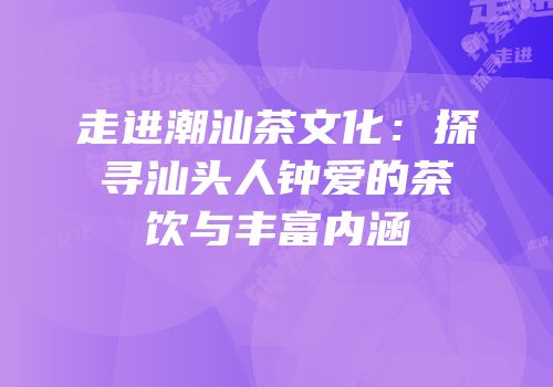 走进潮汕茶文化：探寻汕头人钟爱的茶饮与丰富内涵