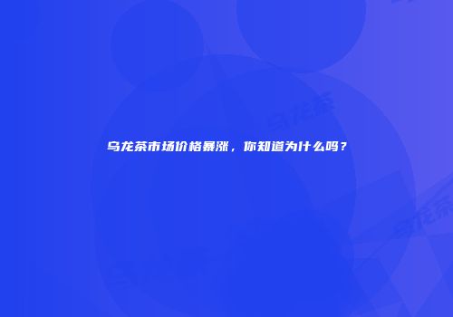 乌龙茶市场价格暴涨，你知道为什么吗？