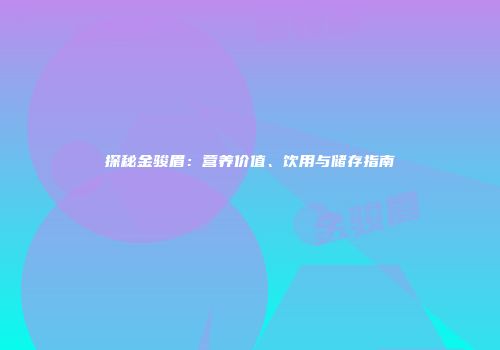 探秘金骏眉：营养价值、饮用与储存指南
