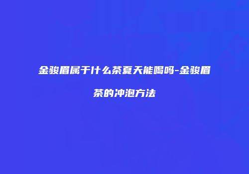 金骏眉属于什么茶夏天能喝吗-金骏眉茶的冲泡方法