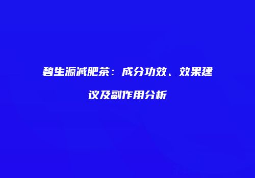 碧生源减肥茶：成分功效、效果建议及副作用分析
