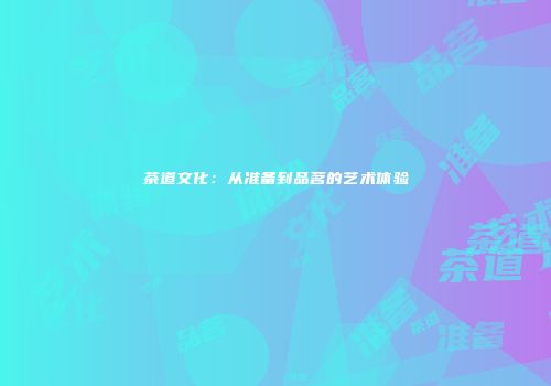 茶道文化：从准备到品茗的艺术体验