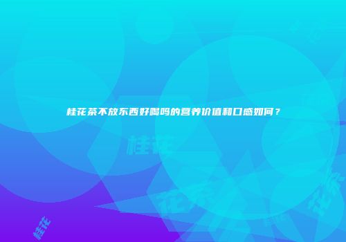 桂花茶不放东西好喝吗的营养价值和口感如何？