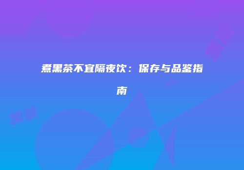 煮黑茶不宜隔夜饮：保存与品鉴指南