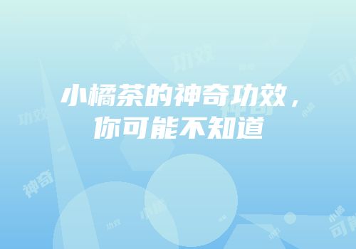 小橘茶的神奇功效，你可能不知道