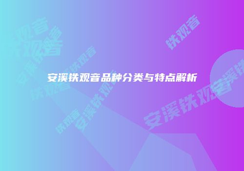 安溪铁观音品种分类与特点解析