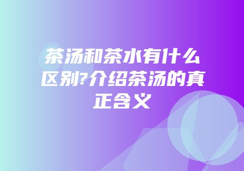 茶汤和茶水有什么区别?介绍茶汤的真正含义
