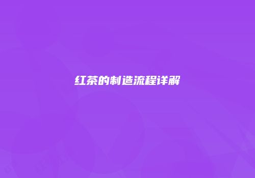 红茶的制造流程详解