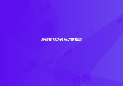 柠檬花茶功效与搭配指南