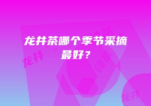 龙井茶哪个季节采摘最好？