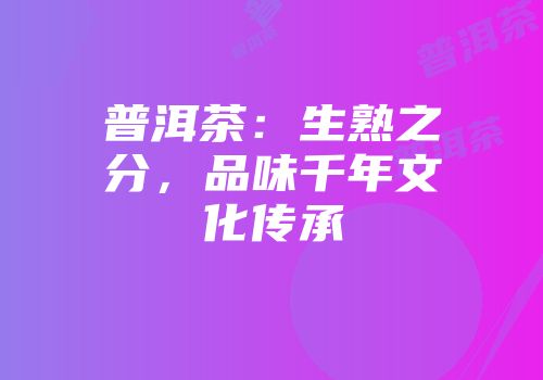 普洱茶：生熟之分，品味千年文化传承