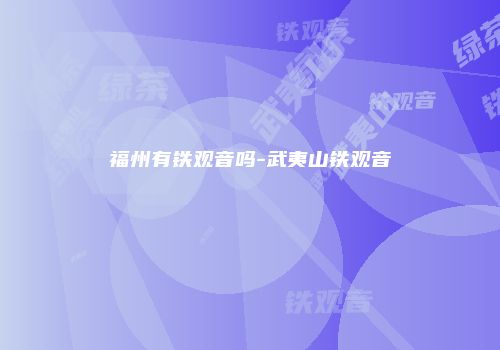 福州有铁观音吗-武夷山铁观音