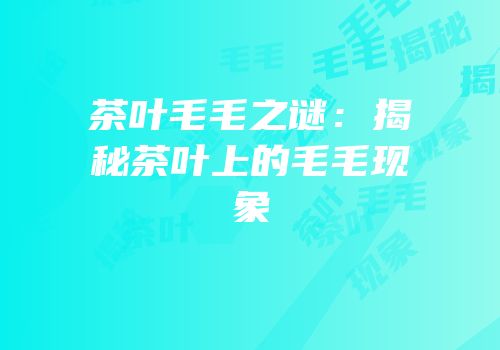 茶叶毛毛之谜：揭秘茶叶上的毛毛现象