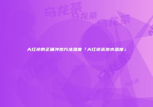 大红袍的正确冲泡方法温度「大红袍茶泡水温度」