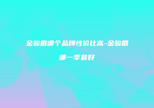金骏眉哪个品牌性价比高-金骏眉哪一季最好
