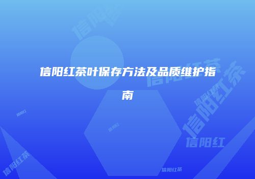 信阳红茶叶保存方法及品质维护指南