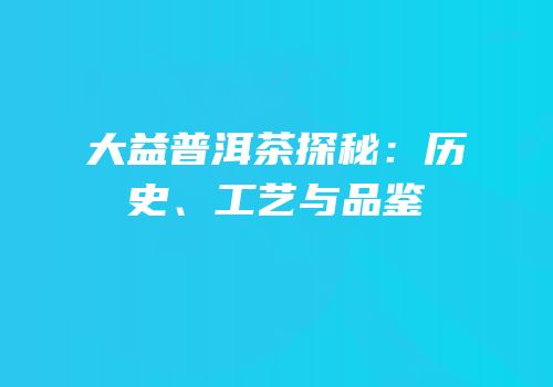 大益普洱茶探秘：历史、工艺与品鉴