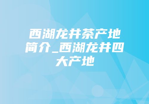 西湖龙井茶产地简介_西湖龙井四大产地