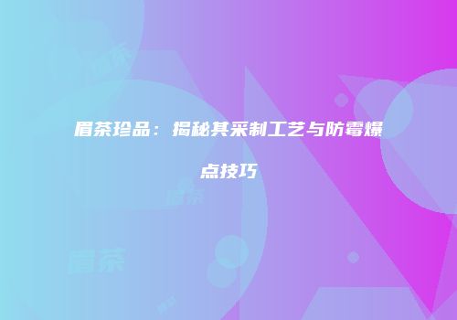 眉茶珍品：揭秘其采制工艺与防霉爆点技巧