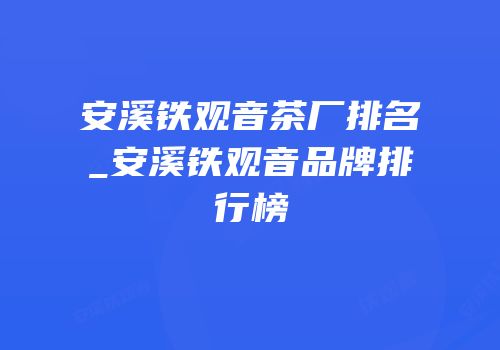 安溪铁观音茶厂排名_安溪铁观音品牌排行榜