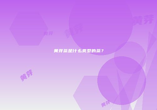 黄芽茶是什么类型的茶？