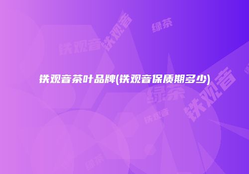 铁观音茶叶品牌(铁观音保质期多少)