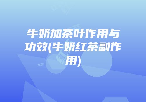 牛奶加茶叶作用与功效(牛奶红茶副作用)