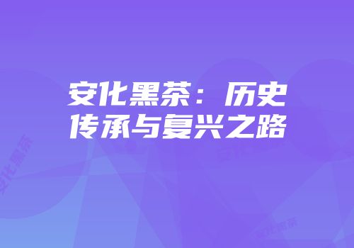 安化黑茶：历史传承与复兴之路
