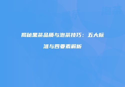 揭秘黑茶品质与泡茶技巧：五大标准与四要素解析