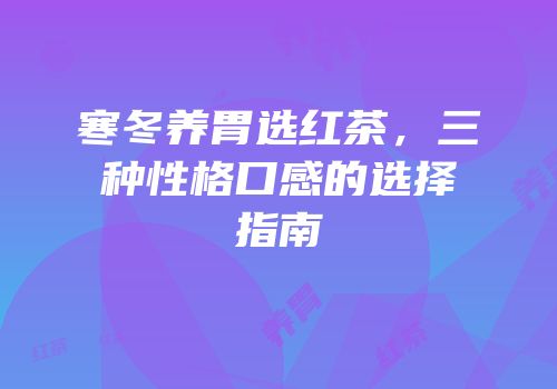 寒冬养胃选红茶，三种性格口感的选择指南