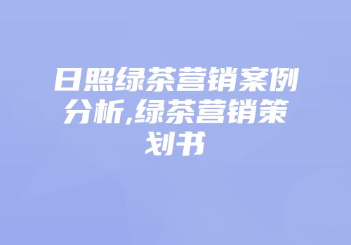 日照绿茶营销案例分析,绿茶营销策划书