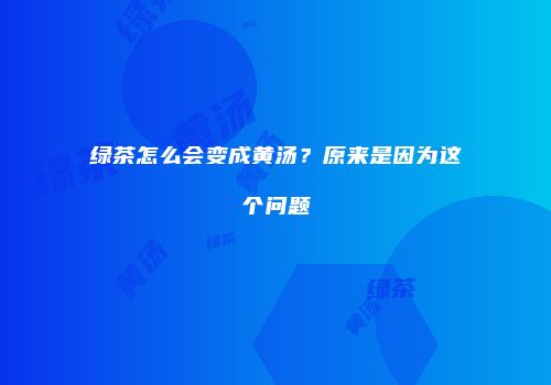 绿茶怎么会变成黄汤？原来是因为这个问题