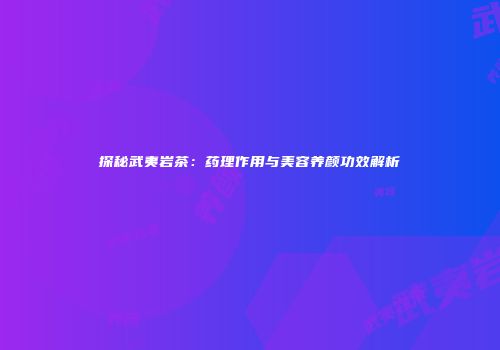 探秘武夷岩茶：药理作用与美容养颜功效解析