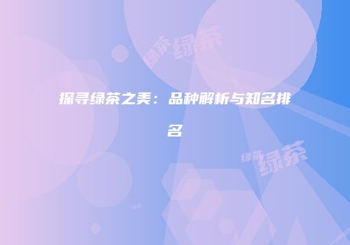 探寻绿茶之美：品种解析与知名排名