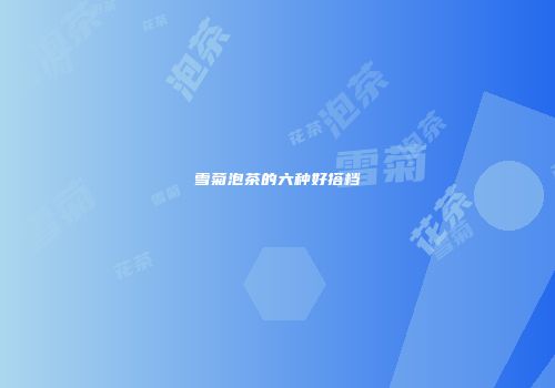 雪菊泡茶的六种好搭档
