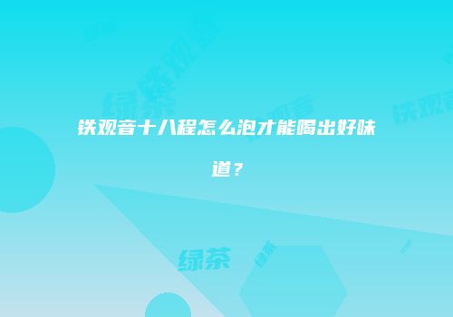 铁观音十八程怎么泡才能喝出好味道？