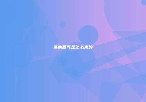 茶的香气是怎么来的