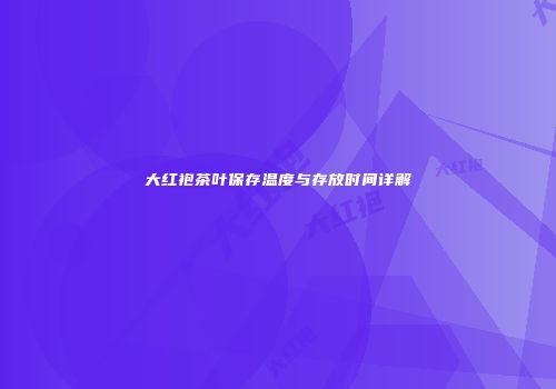 大红袍茶叶保存温度与存放时间详解