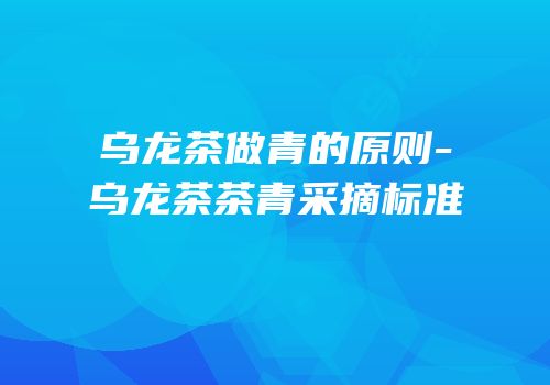 乌龙茶做青的原则-乌龙茶茶青采摘标准