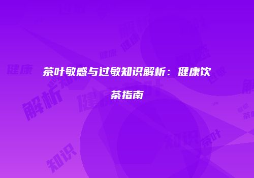 茶叶敏感与过敏知识解析：健康饮茶指南