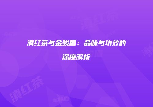 滇红茶与金骏眉：品味与功效的深度解析