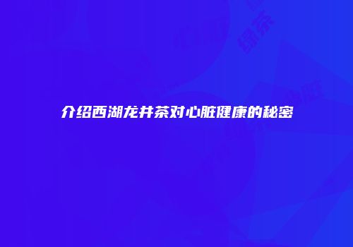 介绍西湖龙井茶对心脏健康的秘密