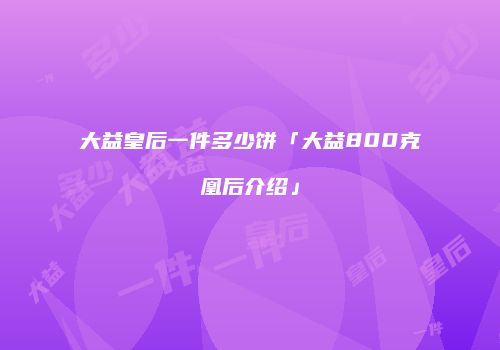 大益皇后一件多少饼「大益800克凰后介绍」