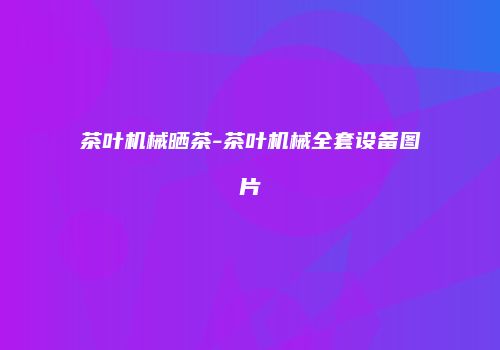 茶叶机械晒茶-茶叶机械全套设备图片
